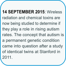 14 SEPTEMBER 2015: Wireless radiation and chemical toxins are now being studied to determine if they play a role in rising autism rates. The concept that autism is a permanent genetic condition came into question after a study of identical twins at Stanford in 2011.