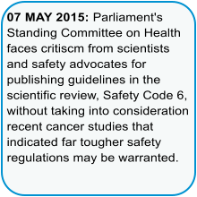 07 MAY 2015: Parliament's Standing Committee on Health faces critiscm from scientists and safety advocates for publishing guidelines in the scientific review, Safety Code 6, without taking into consideration recent cancer studies that indicated far tougher safety regulations may be warranted.