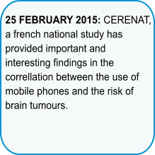 25 FEBRUARY 2015: CERENAT, a french national study has provided important and interesting findings in the correllation between the use of mobile phones and the risk of brain tumours.